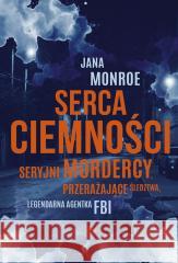 Serca ciemności. Seryjni mordercy, przerażające... Jana Monroe 9788324096305