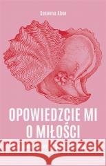 Opowiedzcie mi o miłości. Jak się zakochujemy... Susanna Abse 9788324099108