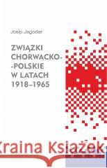 Związki chorwacko-polskie w latach 1918-1965 Josip Jagodar 9788324237715