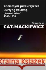 Chciałbym przekrzyczeć kurtynę żelazną w.2023 Stanisław Cat-Mackiewicz 9788324239597