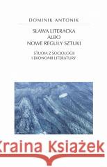 Sława literacka albo nowe reguły sztuki Dominik Antonik 9788324240920