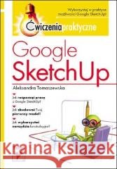 Google SketchUp. Ćwiczenia praktyczne Aleksandra Tomaszewska 9788324624317