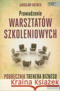 Prowadzenie warsztatów szkoleniowych. Holwek Jarosław 9788324636129 Helion