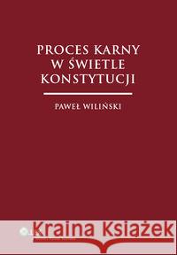 Proces karny w świetle Konstytucji Wiliński Paweł 9788326415869 Wolters Kluwer