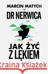 Jak żyć z lękiem. Poradnik doktora nerwicy Marcin Matych 9788326839894