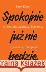 Spokojnie już nie będzie. Koniec naszej belle epoq Paweł Kowal, Agnieszka Lichnerowicz 9788326840821