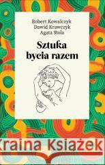 Sztuka bycia razem Robert Kowalczyk, Dawid Krawczyk, Agata Stola 9788326842429