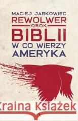 Rewolwer obok Biblii. W co wierzy Ameryka Maciej Jarkowiec 9788326845741