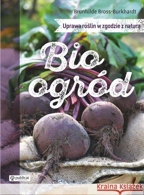 Bioogród. Uprawa roślin w zgodzie z naturą Bross-Burkhardt Brunhilde 9788327125668 Publicat