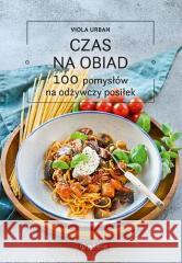Czas na obiad. 100 pomysłów na odżywczy posiłek Viola Urban 9788327128126