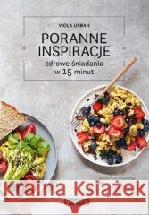 Poranne inspiracje. Zdrowe śniadania w 15 minut Viola Urban 9788327128133