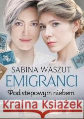 Emigranci. Pod stepowym niebem Sabina Waszut 9788327161901