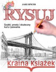 Rysuj. Szybki, prosty i skuteczny kurs rysowania Jake Spicer 9788327470355