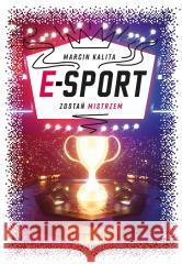 E-sport. Zostań mistrzem Marcin Kalita 9788327660015