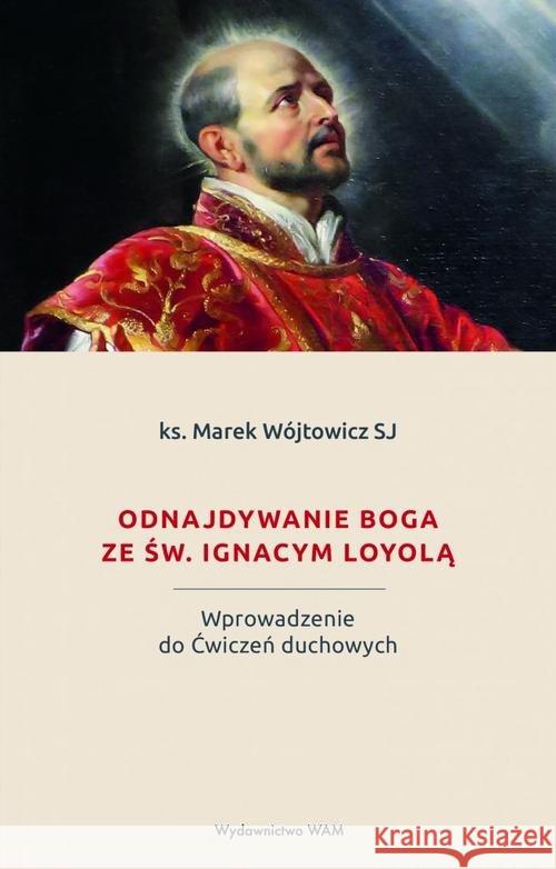 Odnajdywanie Boga ze św. Ignacym Loyolą Wójtowicz Marek 9788327717948