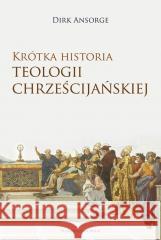 Krótka historia teologii chrześcijańskiej Dirk Ansorge, Marek Chojnacki 9788327719300