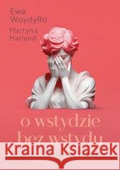 O wstydzie bez wstydu. Poczuj się dobrze ze sobą Martyna Harland, Ewa Woydyłło 9788327738929