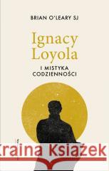 Ignacy Loyola i mistyka codzienności Brian O'Leary SJ 9788327739087