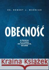 Obecność. W świecie, w liturgii, we wspólnocie... Robert J. Woźniak 9788327746832