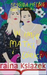 W imię matki i córki Brygida Helbig, Justina Helbig 9788328092587