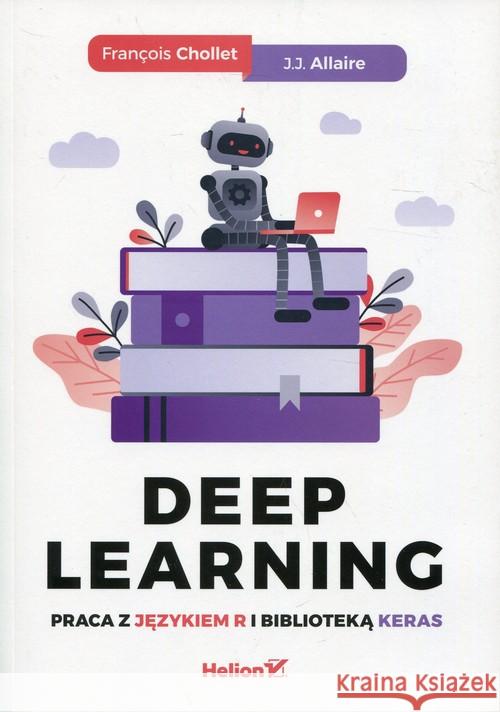 Deep Learning. Praca z językiem R i biblioteką.. Chollet Francois Allaire J.J. 9788328347809 Helion