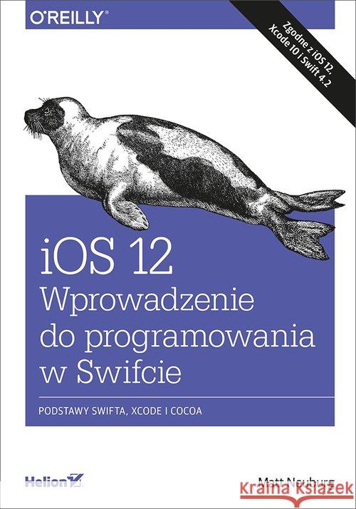 iOS 12. Wprowadzenie do programowania w Swifcie Neuburg Matt 9788328352575 Helion
