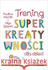 Trening superkreatywności dla dzieci Paulina Mechło, Olga Geppert 9788328370906