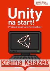 Unity na start! Programowanie dla nastolatków Jacek Ross, Ksawery Ross 9788328378377