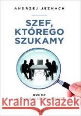 Szef, którego szukamy. Rzecz o odpowiedzialności Andrzej Jeznach 9788328378988