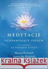 Medytacje uzdrawiające sufich... Maciej Wielobób , Agnieszka Wielobób 9788328386198