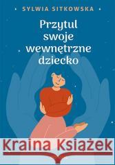 Przytul swoje wewnętrzne dziecko Sylwia Sitkowska 9788328386419