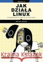 Jak działa Linux. Podręcznik administratora w.3 Brian Ward 9788328388635