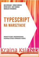 TypeScript na warsztacie Ben Grynhaus, Jordan Hudgens, Rayon Hunte, Matt M 9788328389519