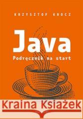 Java. Podręcznik na start Krzysztof Krocz 9788328397835