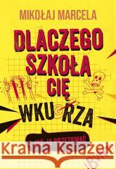 Dlaczego szkoła cię wkurza i jak ją przetrwać Mikołaj Marcela 9788328721135