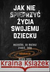 Jak nie spieprzyć życia swojemu dziecku Mikołaj Marcela 9788328721661