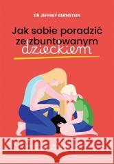 Jak sobie poradzić ze zbuntowanym dzieckiem Jeffrey Bernstein 9788328732278