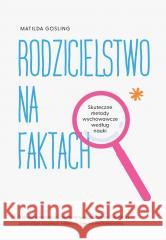 Rodzicielstwo na faktach. Skuteczne metody... Matilda Gosling 9788328734692