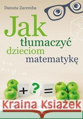 Jak tłumaczyć dzieciom matematykę Danuta Zaremba 9788328901704