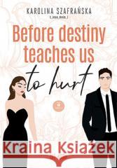 Before destiny teaches us to hurt T.1 cz.2 Karolina Szafrańska 9788328906310