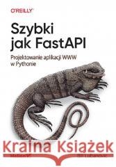 Szybki jak FastAPI. Projektowanie aplikacji WWW Bill Lubanovic 9788328912960