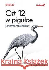 C# 12 w pigułce. Kompendium programisty Joseph Albahari 9788328914834