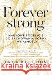 Forever strong. Naukowe podejście do zachowania... Dr. Gabrielle Lyon 9788328914872