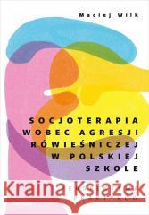 Socjoterapia wobec agresji rówieśniczej... Maciej Wilk 9788328920286
