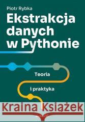 Ekstrakcja danych w Pythonie. Teoria i praktyka Piotr Rybka 9788328921696
