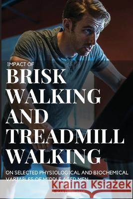 Impact of Brisk Walking and Treadmill Walking on Selected Physiological and Biochemical Variables of Middle Aged Men R. Karthi Kumar 9788347144748