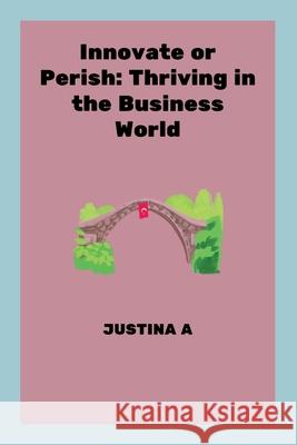 Innovate or Perish: Thriving in the Business World Justina A 9788348171637 Justina a