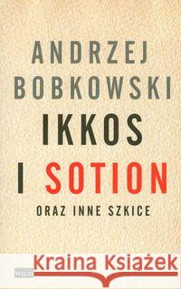 Ikkos i Sotion oraz inne szkice Bobkowski Andrzej 9788360356340