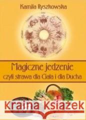 Magiczne jedzenie, czyli strawa dla Ciała i dla.. Kamila Ryszkowska 9788360472279