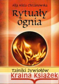 Tajniki żywiołów. Rytuały ognia Chrzanowska Alla Alicja 9788360472606